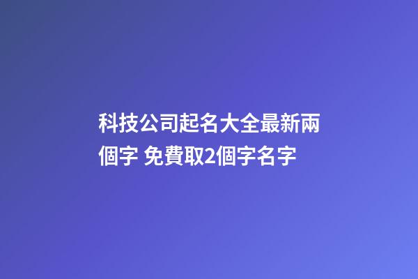 科技公司起名大全最新兩個字 免費取2個字名字-第1張-公司起名-玄機派